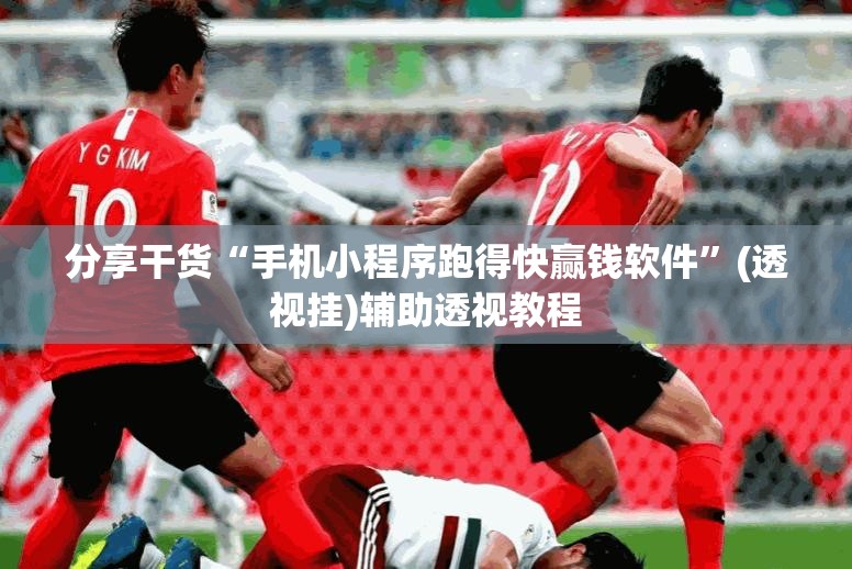 分享干货“手机小程序跑得快赢钱软件”(透视挂)辅助透视教程
