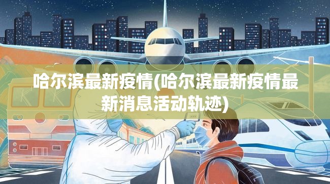 哈尔滨最新疫情(哈尔滨最新疫情最新消息活动轨迹) 哈尔滨最新疫情(哈尔滨最新疫情最新消息活动轨迹)