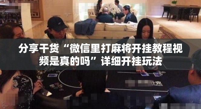 分享干货“微信里打麻将开挂教程视频是真的吗”详细开挂玩法 分享干货“微信里打麻将开挂教程视频是真的吗”详细开挂玩法