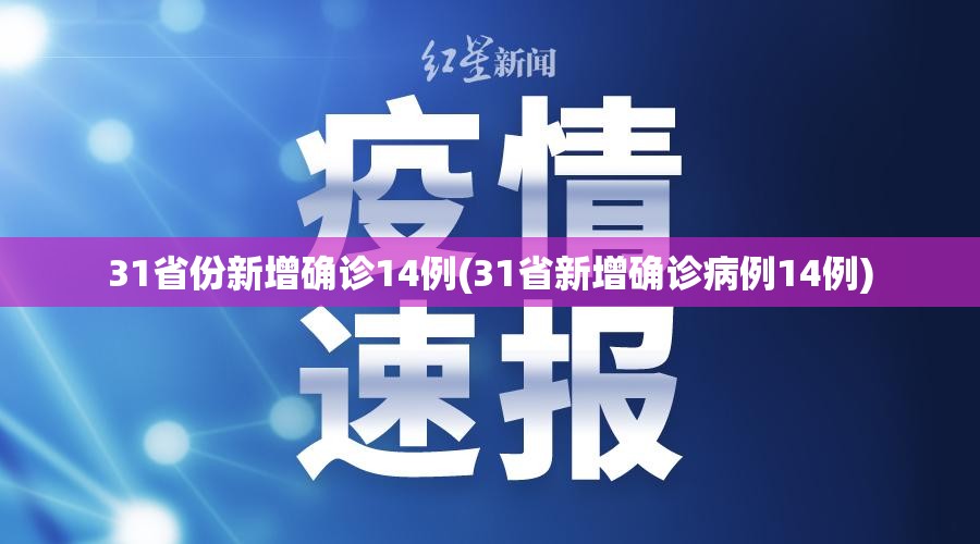 31省份新增确诊14例(31省新增确诊病例14例)