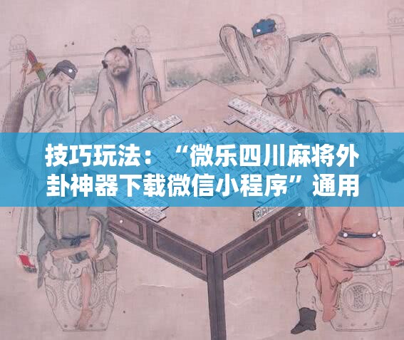 技巧玩法:“微乐四川麻将外卦神器下载微信小程序”通用版下载教程! 技巧玩法:“微乐四川麻将外卦神器下载微信小程序”通用版下载教程!