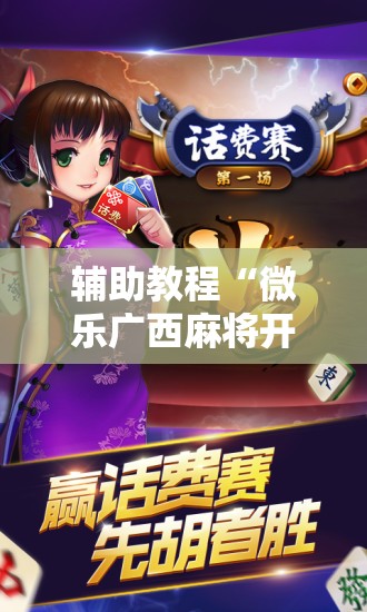 辅助教程“微乐广西麻将开挂神器”科技辅助神器手机版教程 辅助教程“微乐广西麻将开挂神器”科技辅助神器手机版教程
