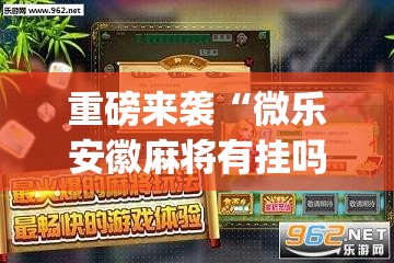 重磅来袭“微乐安徽麻将有挂吗”(曝光透视必备猫腻)