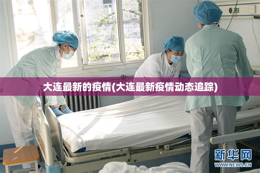 大连最新的疫情(大连最新疫情动态追踪)