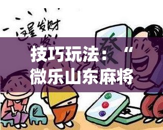 技巧玩法:“微乐山东麻将怎么才能常赢”(透视挂)辅助透视教程 技巧玩法:“微乐山东麻将怎么才能常赢”(透视挂)辅助透视教程
