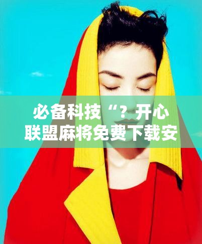 必备科技“?开心联盟麻将免费下载安装”掌握辅助功能必胜规则 必备科技“?开心联盟麻将免费下载安装”掌握辅助功能必胜规则