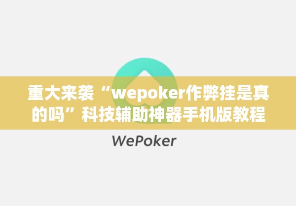 重大来袭“wepoker作弊挂是真的吗”科技辅助神器手机版教程 重大来袭“wepoker作弊挂是真的吗”科技辅助神器手机版教程