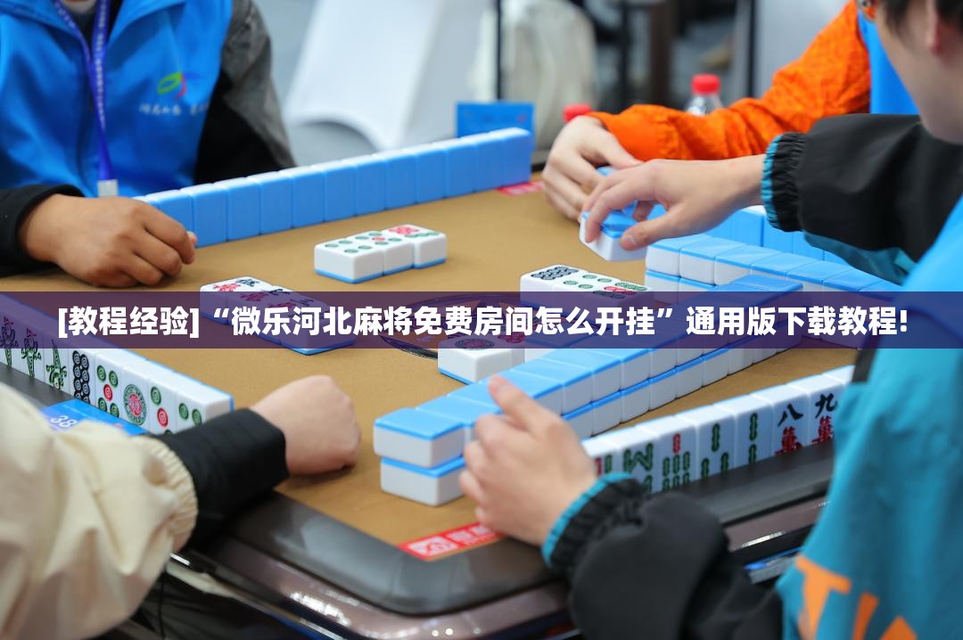 [教程经验]“微乐河北麻将免费房间怎么开挂”通用版下载教程!