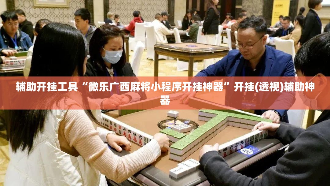 辅助开挂工具“微乐广西麻将小程序开挂神器”开挂(透视)辅助神器 辅助开挂工具“微乐广西麻将小程序开挂神器”开挂(透视)辅助神器