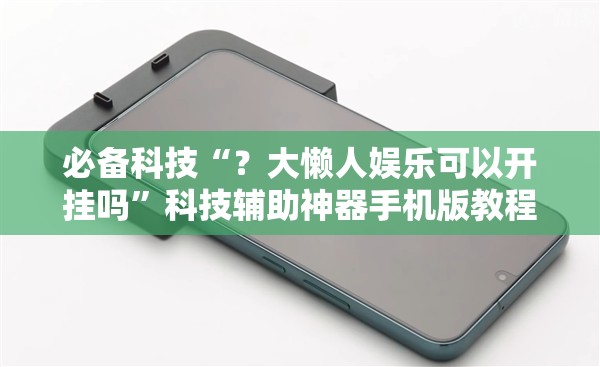 必备科技“？大懒人娱乐可以开挂吗”科技辅助神器手机版教程