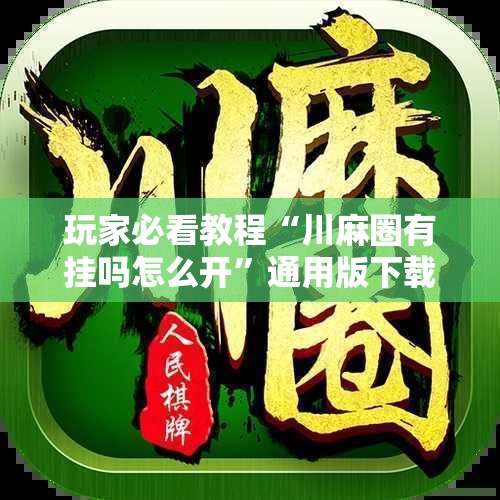 玩家必看教程“川麻圈有挂吗怎么开”通用版下载教程!