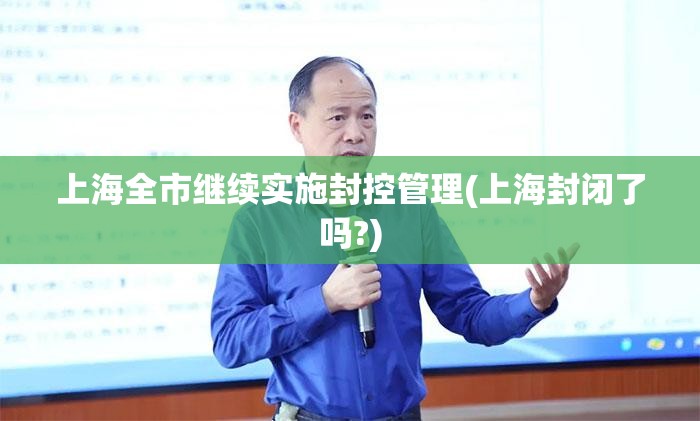 上海全市继续实施封控管理(上海封闭了吗?) 上海全市继续实施封控管理(上海封闭了吗?)