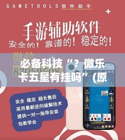 必备科技“?微乐卡五星有挂吗”(原来确实是有插件) 必备科技“?微乐卡五星有挂吗”(原来确实是有插件)