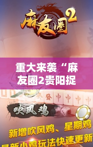 重大来袭“麻友圈2贵阳捉鸡麻将外卦神器下载安装”通用版下载教程!