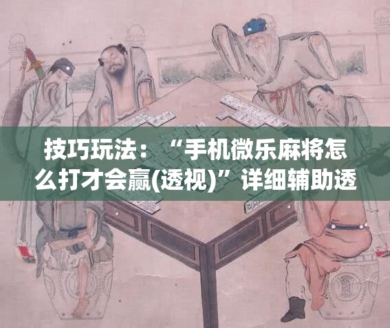 技巧玩法：“手机微乐麻将怎么打才会赢(透视)”详细辅助透视