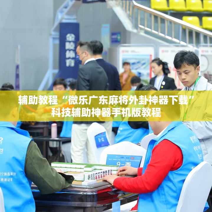 辅助教程“微乐广东麻将外卦神器下载”科技辅助神器手机版教程