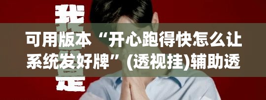 可用版本“开心跑得快怎么让系统发好牌”(透视挂)辅助透视教程 可用版本“开心跑得快怎么让系统发好牌”(透视挂)辅助透视教程