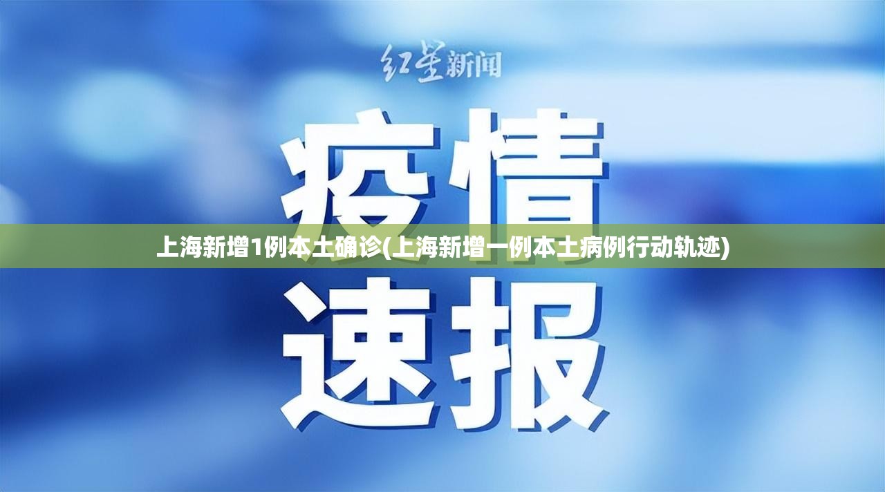 上海新增1例本土确诊(上海新增一例本土病例行动轨迹) 上海新增1例本土确诊(上海新增一例本土病例行动轨迹)