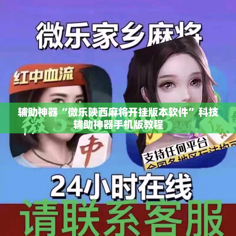 辅助神器“微乐陕西麻将开挂版本软件”科技辅助神器手机版教程 辅助神器“微乐陕西麻将开挂版本软件”科技辅助神器手机版教程