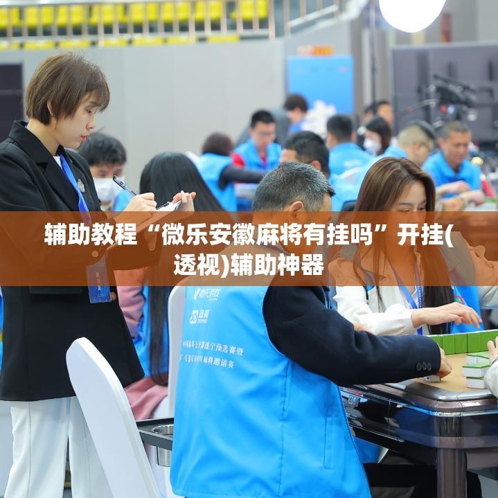 辅助教程“微乐安徽麻将有挂吗”开挂(透视)辅助神器