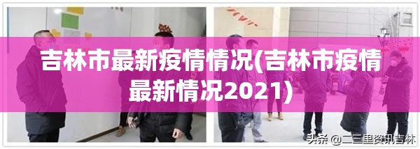 吉林市最新疫情情况(吉林市疫情最新情况2021)