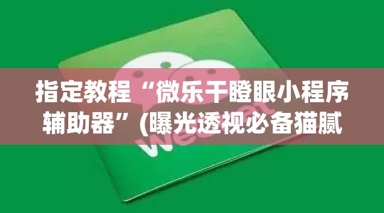 指定教程“微乐干瞪眼小程序辅助器”(曝光透视必备猫腻)