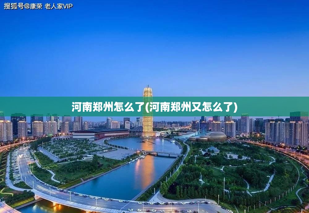 河南郑州怎么了(河南郑州又怎么了) 河南郑州怎么了(河南郑州又怎么了)