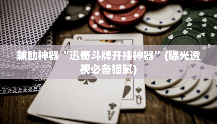 辅助神器“迅奇斗牌开挂神器”(曝光透视必备猫腻)