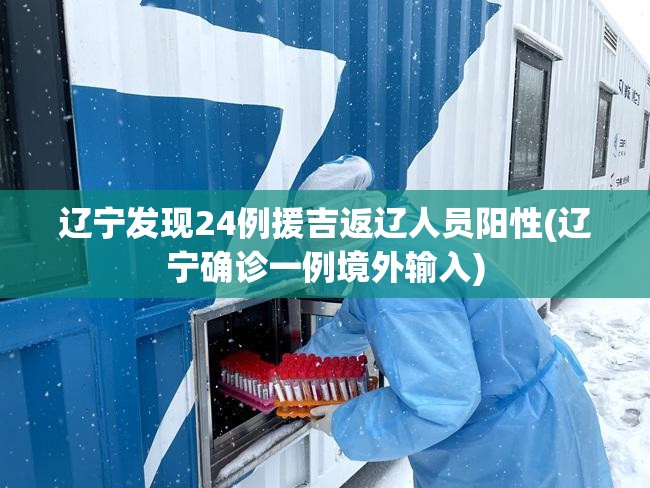 辽宁发现24例援吉返辽人员阳性(辽宁确诊一例境外输入) 辽宁发现24例援吉返辽人员阳性(辽宁确诊一例境外输入)