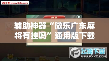 辅助神器“微乐广东麻将有挂吗”通用版下载教程! 辅助神器“微乐广东麻将有挂吗”通用版下载教程!