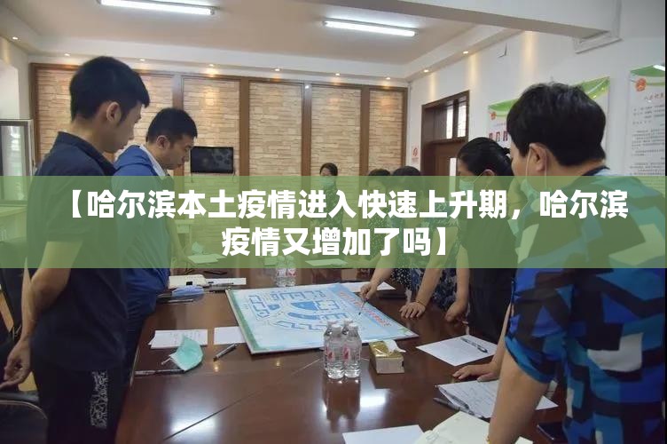 【哈尔滨本土疫情进入快速上升期,哈尔滨疫情又增加了吗】 【哈尔滨本土疫情进入快速上升期,哈尔滨疫情又增加了吗】