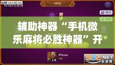 辅助神器“手机微乐麻将必胜神器”开挂(透视)辅助神器 辅助神器“手机微乐麻将必胜神器”开挂(透视)辅助神器