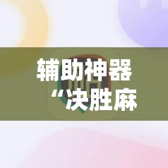 辅助神器“决胜麻将免费挂”科技辅助神器手机版教程 辅助神器“决胜麻将免费挂”科技辅助神器手机版教程