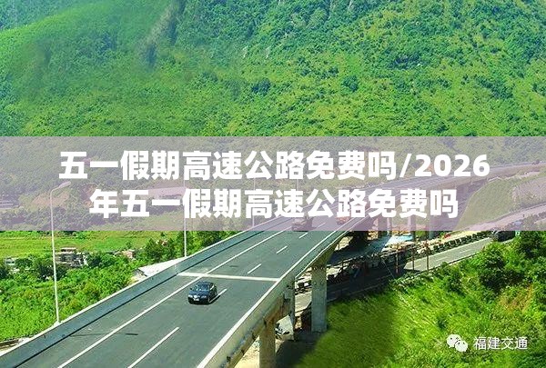 五一假期高速公路免费吗/2026年五一假期高速公路免费吗 五一假期高速公路免费吗/2026年五一假期高速公路免费吗