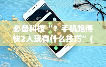 必备科技“？手机跑得快2人玩有什么技巧”(曝光透视必备猫腻)