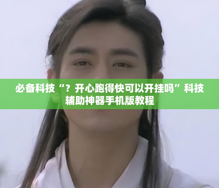必备科技“？开心跑得快可以开挂吗”科技辅助神器手机版教程