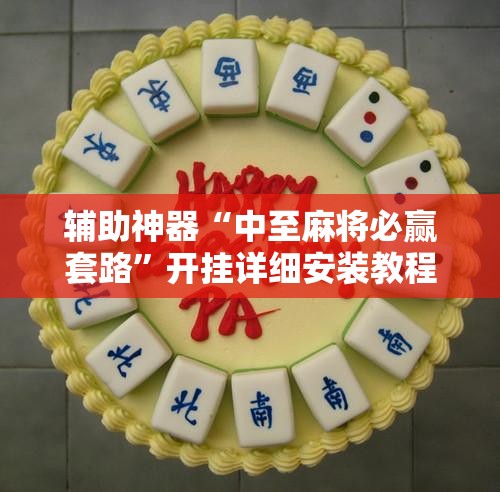 辅助神器“中至麻将必赢套路”开挂详细安装教程