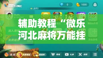 辅助教程“微乐河北麻将万能挂免费下载!辅助神器插件下载 辅助教程“微乐河北麻将万能挂免费下载!辅助神器插件下载