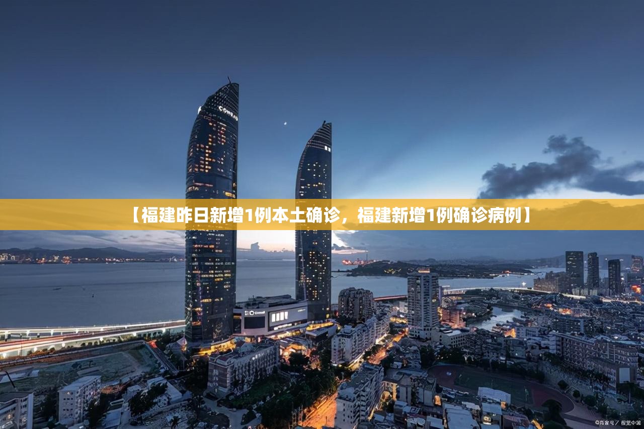 【福建昨日新增1例本土确诊,福建新增1例确诊病例】 【福建昨日新增1例本土确诊,福建新增1例确诊病例】