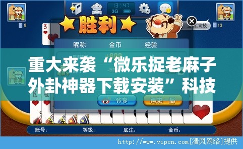 重大来袭“微乐捉老麻子外卦神器下载安装”科技辅助神器手机版教程 重大来袭“微乐捉老麻子外卦神器下载安装”科技辅助神器手机版教程