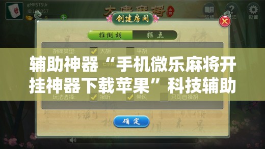 辅助神器“手机微乐麻将开挂神器下载苹果”科技辅助神器手机版教程