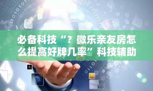 必备科技“?微乐亲友房怎么提高好牌几率”科技辅助神器手机版教程 必备科技“?微乐亲友房怎么提高好牌几率”科技辅助神器手机版教程