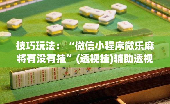 技巧玩法:“微信小程序微乐麻将有没有挂”(透视挂)辅助透视教程 技巧玩法:“微信小程序微乐麻将有没有挂”(透视挂)辅助透视教程