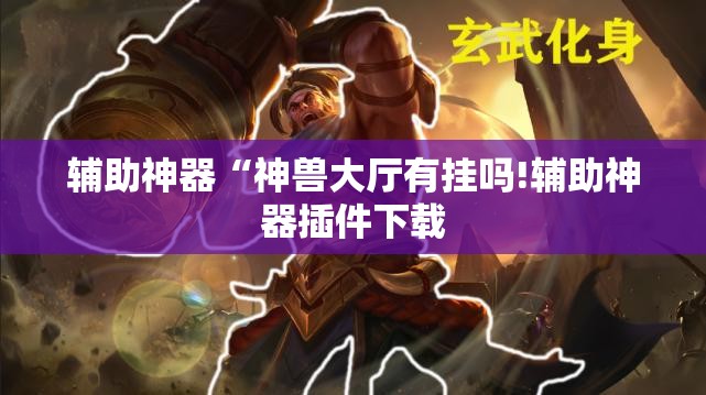 辅助神器“神兽大厅有挂吗!辅助神器插件下载 辅助神器“神兽大厅有挂吗!辅助神器插件下载