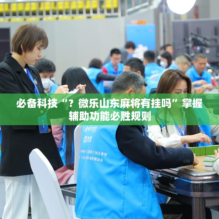 必备科技“?微乐山东麻将有挂吗”掌握辅助功能必胜规则 必备科技“?微乐山东麻将有挂吗”掌握辅助功能必胜规则