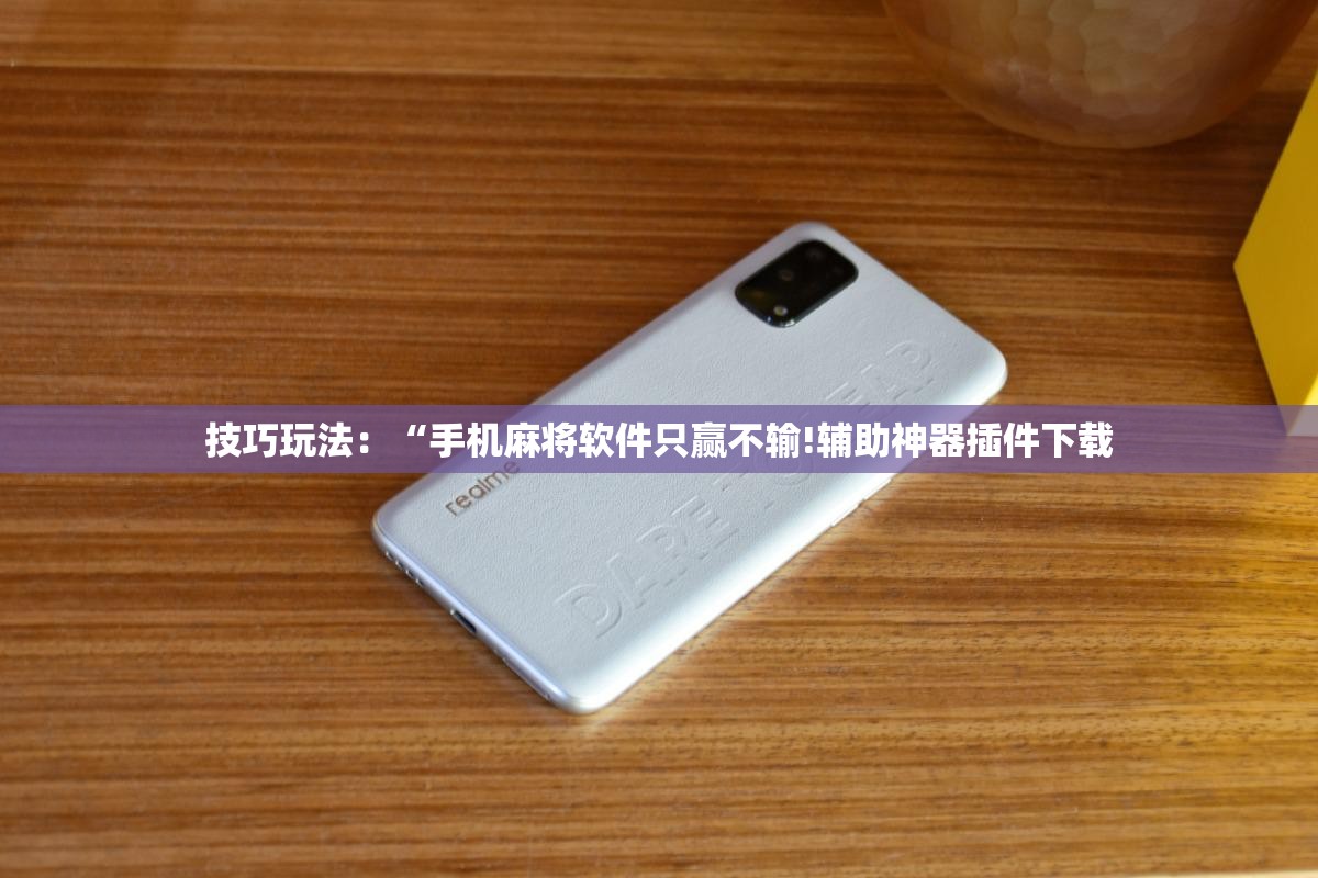 技巧玩法：“手机麻将软件只赢不输!辅助神器插件下载