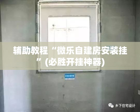 辅助教程“微乐自建房安装挂”(必胜开挂神器)