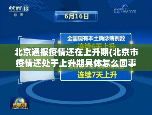 北京通报疫情还在上升期(北京市疫情还处于上升期具体怎么回事?) 北京通报疫情还在上升期(北京市疫情还处于上升期具体怎么回事?)
