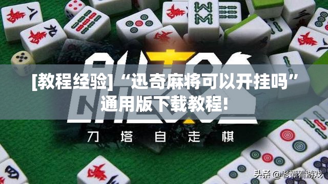 [教程经验]“迅奇麻将可以开挂吗”通用版下载教程!