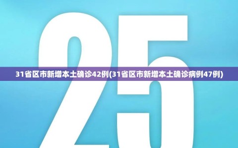 31省区市新增本土确诊42例(31省区市新增本土确诊病例47例)